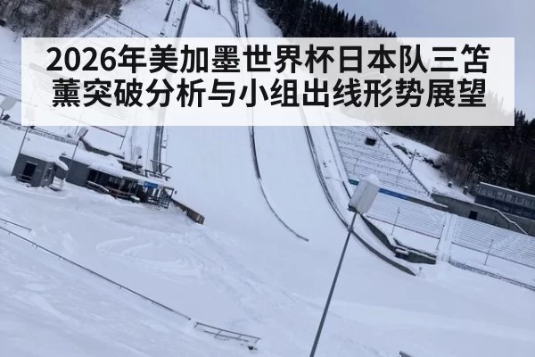 2026年美加墨世界杯日本队三笘薰突破分析与小组出线形势展望