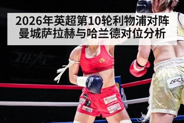 2026年英超第10轮利物浦对阵曼城萨拉赫与哈兰德对位分析